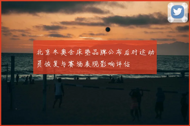 北京冬奥会床垫品牌公布后对运动员恢复与赛场表现影响评估