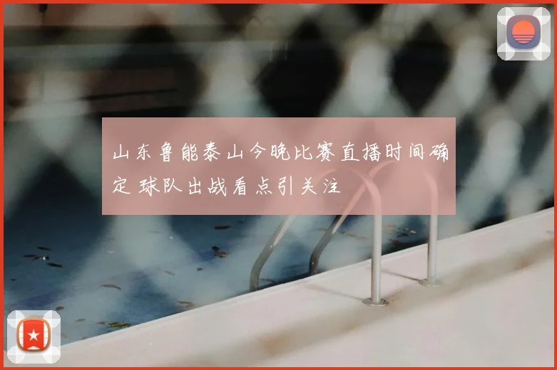 山东鲁能泰山今晚比赛直播时间确定 球队出战看点引关注