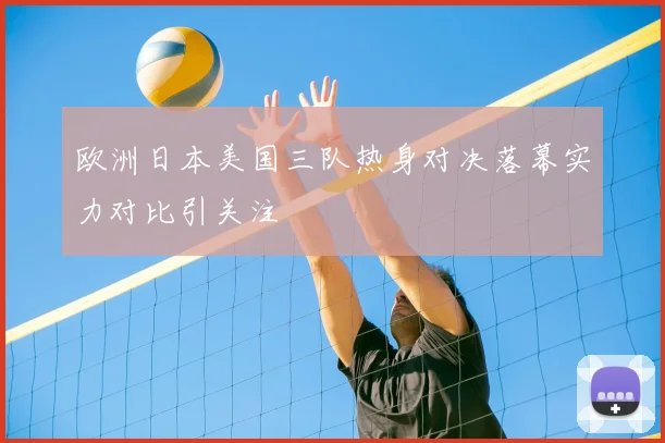 欧洲日本美国三队热身对决落幕实力对比引关注