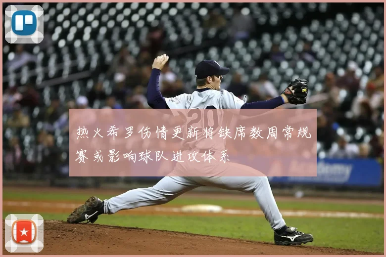 热火希罗伤情更新将缺席数周常规赛或影响球队进攻体系