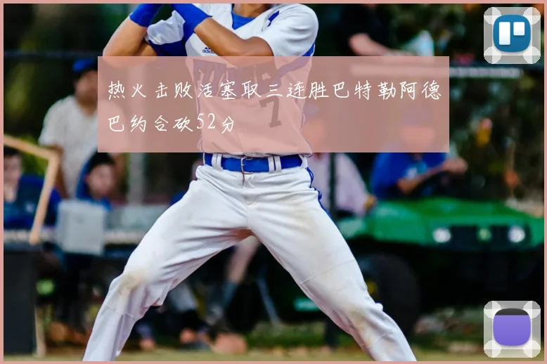 热火击败活塞取三连胜巴特勒阿德巴约合砍52分