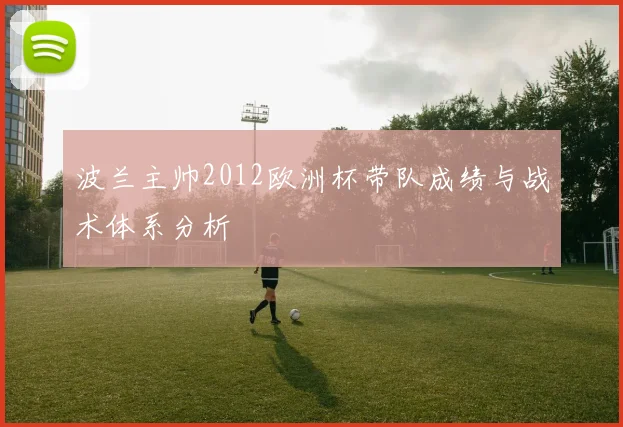 波兰主帅2012欧洲杯带队成绩与战术体系分析