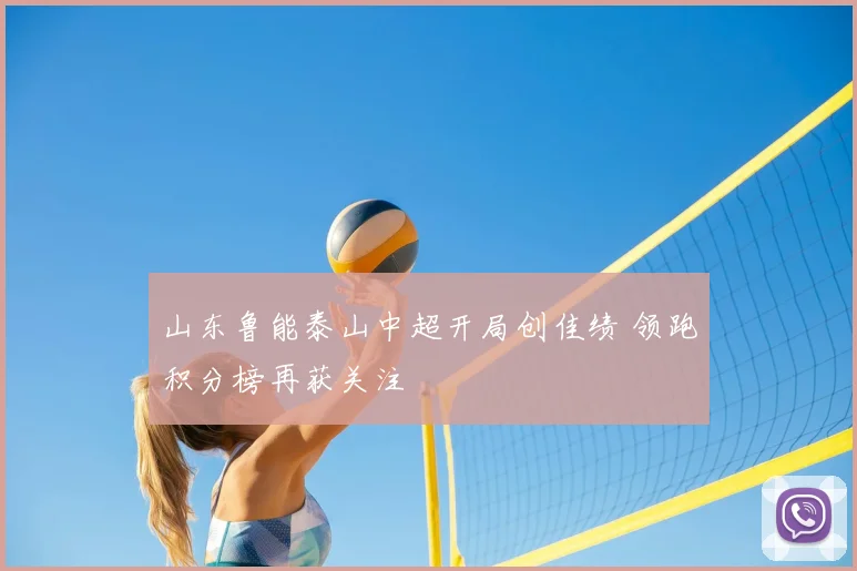 山东鲁能泰山中超开局创佳绩 领跑积分榜再获关注