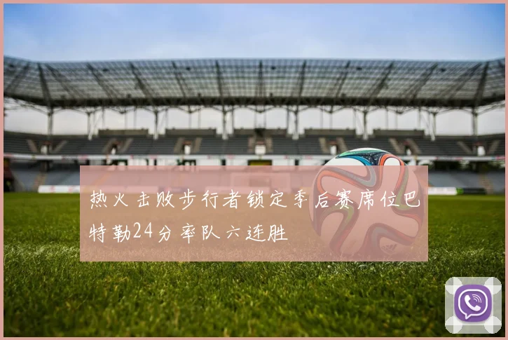 热火击败步行者锁定季后赛席位巴特勒24分率队六连胜