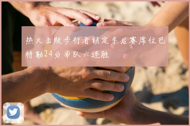 热火击败步行者锁定季后赛席位巴特勒24分率队六连胜