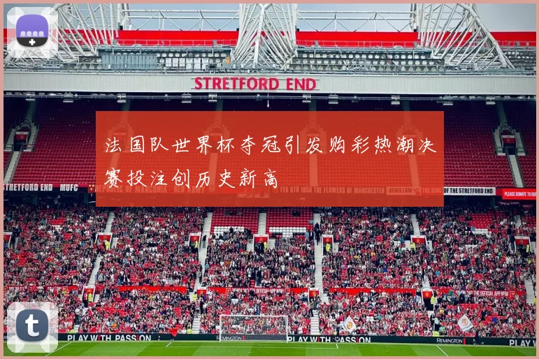 法国队世界杯夺冠引发购彩热潮决赛投注创历史新高