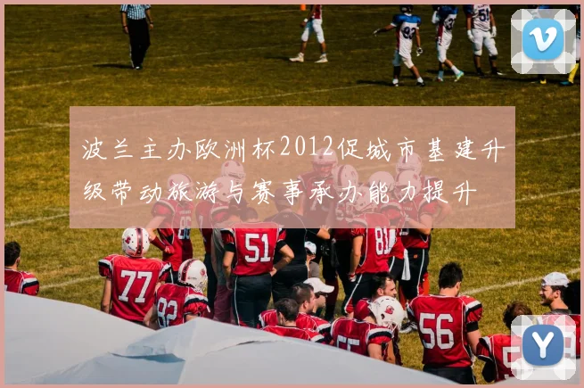 波兰主办欧洲杯2012促城市基建升级带动旅游与赛事承办能力提升