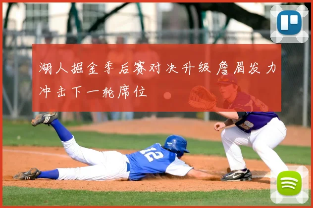 湖人掘金季后赛对决升级 詹眉发力冲击下一轮席位