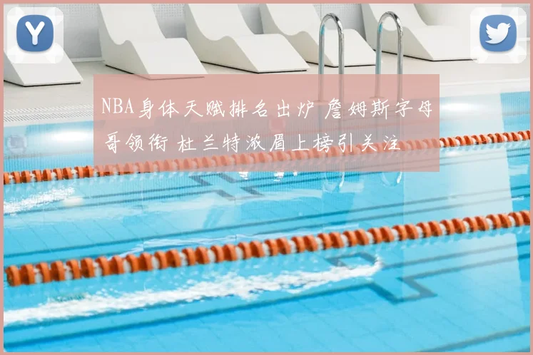 NBA身体天赋排名出炉 詹姆斯字母哥领衔 杜兰特浓眉上榜引关注