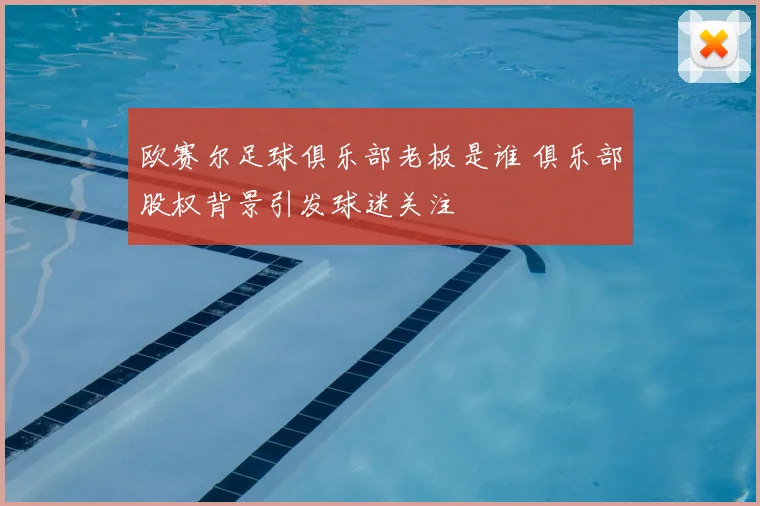 欧赛尔足球俱乐部老板是谁 俱乐部股权背景引发球迷关注