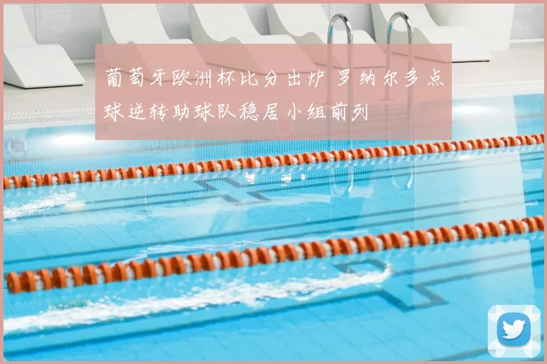 葡萄牙欧洲杯比分出炉 罗纳尔多点球逆转助球队稳居小组前列