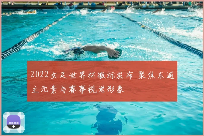 2022女足世界杯徽标发布 聚焦东道主元素与赛事视觉形象