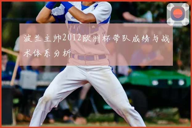 波兰主帅2012欧洲杯带队成绩与战术体系分析