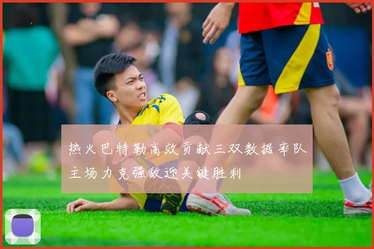 热火巴特勒高效贡献三双数据率队主场力克强敌迎关键胜利